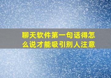 聊天软件第一句话得怎么说才能吸引别人注意