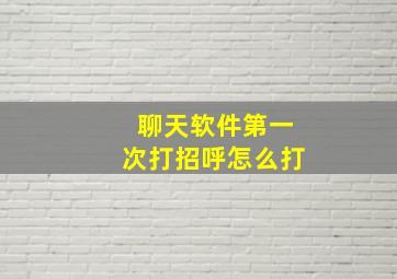 聊天软件第一次打招呼怎么打