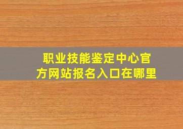 职业技能鉴定中心官方网站报名入口在哪里