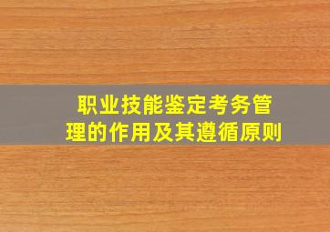 职业技能鉴定考务管理的作用及其遵循原则