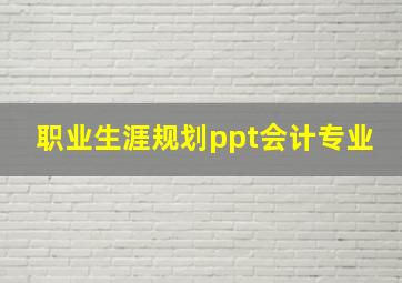 职业生涯规划ppt会计专业