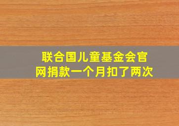 联合国儿童基金会官网捐款一个月扣了两次