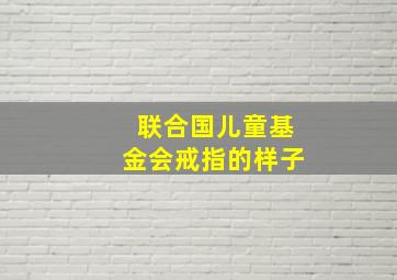 联合国儿童基金会戒指的样子