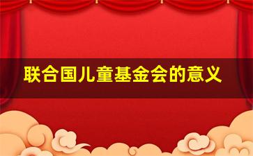 联合国儿童基金会的意义