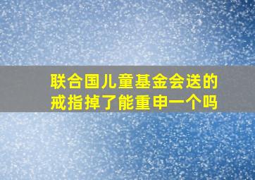 联合国儿童基金会送的戒指掉了能重申一个吗