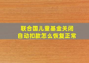 联合国儿童基金关闭自动扣款怎么恢复正常