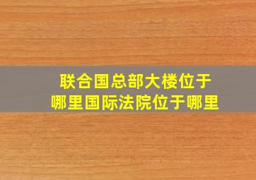 联合国总部大楼位于哪里国际法院位于哪里