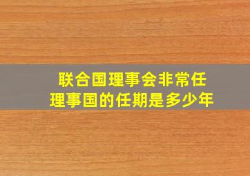 联合国理事会非常任理事国的任期是多少年