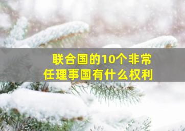 联合国的10个非常任理事国有什么权利