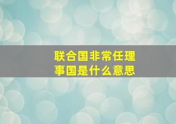 联合国非常任理事国是什么意思