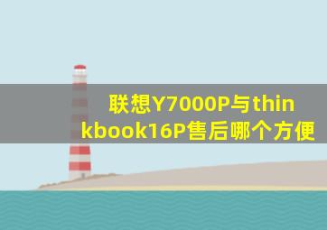 联想Y7000P与thinkbook16P售后哪个方便