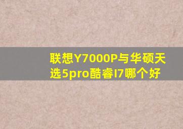 联想Y7000P与华硕天选5pro酷睿I7哪个好