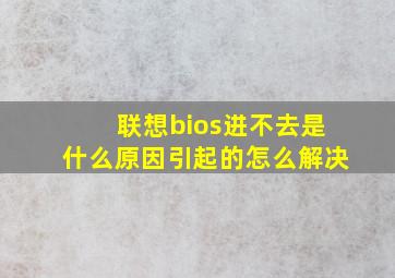 联想bios进不去是什么原因引起的怎么解决