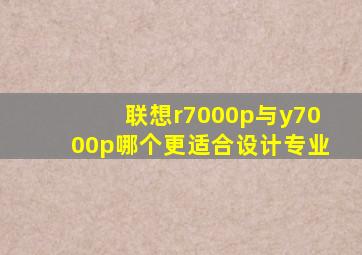 联想r7000p与y7000p哪个更适合设计专业