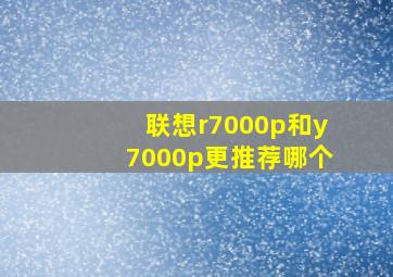 联想r7000p和y7000p更推荐哪个