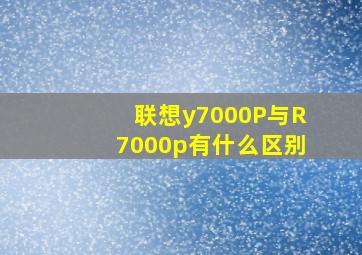 联想y7000P与R7000p有什么区别