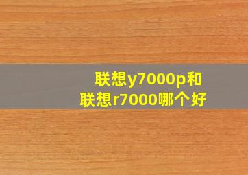 联想y7000p和联想r7000哪个好