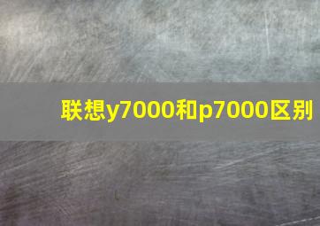 联想y7000和p7000区别