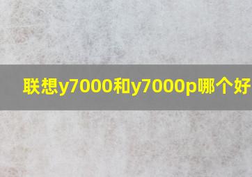 联想y7000和y7000p哪个好2020