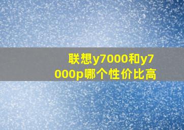 联想y7000和y7000p哪个性价比高