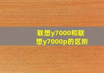 联想y7000和联想y7000p的区别