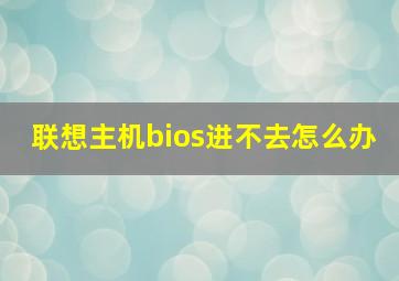 联想主机bios进不去怎么办