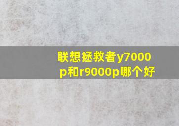 联想拯救者y7000p和r9000p哪个好