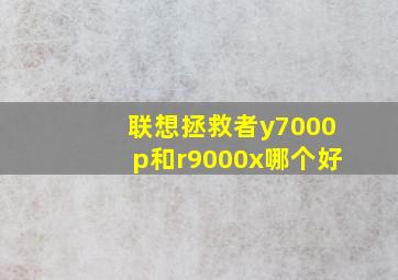 联想拯救者y7000p和r9000x哪个好