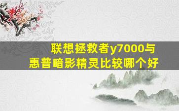 联想拯救者y7000与惠普暗影精灵比较哪个好