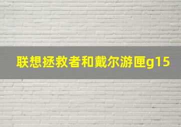 联想拯救者和戴尔游匣g15