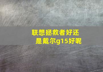 联想拯救者好还是戴尔g15好呢