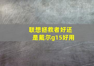 联想拯救者好还是戴尔g15好用