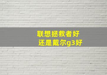 联想拯救者好还是戴尔g3好