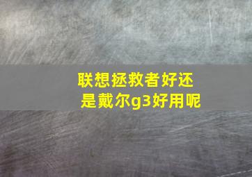 联想拯救者好还是戴尔g3好用呢