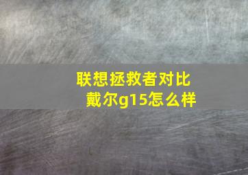 联想拯救者对比戴尔g15怎么样