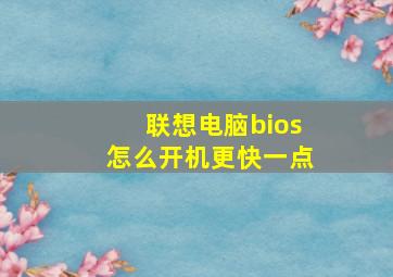 联想电脑bios怎么开机更快一点