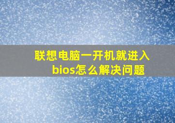 联想电脑一开机就进入bios怎么解决问题