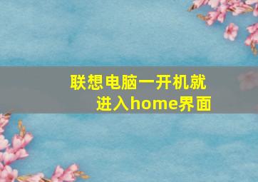 联想电脑一开机就进入home界面