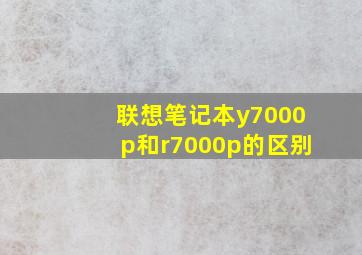 联想笔记本y7000p和r7000p的区别