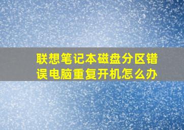 联想笔记本磁盘分区错误电脑重复开机怎么办