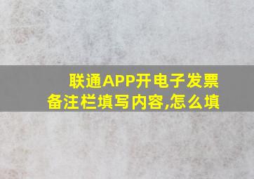 联通APP开电子发票备注栏填写内容,怎么填