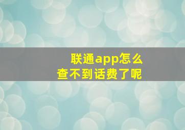 联通app怎么查不到话费了呢