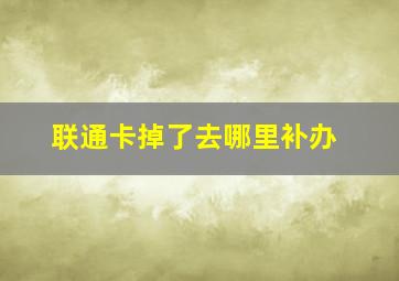 联通卡掉了去哪里补办