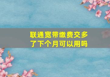 联通宽带缴费交多了下个月可以用吗