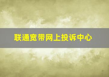 联通宽带网上投诉中心