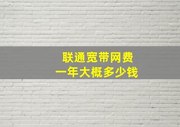 联通宽带网费一年大概多少钱