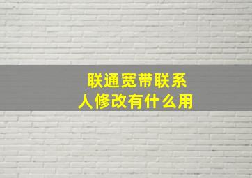 联通宽带联系人修改有什么用