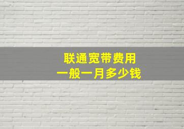 联通宽带费用一般一月多少钱