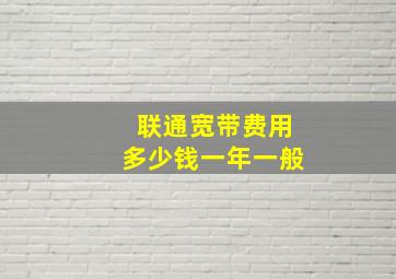 联通宽带费用多少钱一年一般