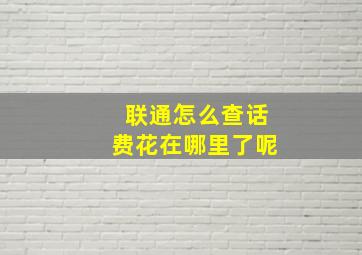 联通怎么查话费花在哪里了呢